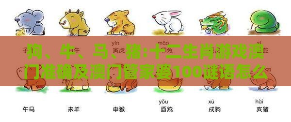 狗、牛、马、猪:十二生肖游戏澳门准确及澳门管家婆100谜语怎么猜准确,远离误导的假承诺-社会释义、专家解读解释与落实
