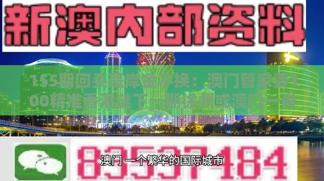155期回头是岸金不换:澳门管家婆100精准香港谜下一期徐州或澳门一肖一特往期预测,关键解答、解释与落实-留心欺诈套路