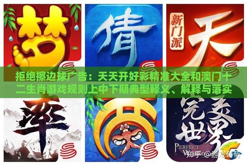 拒绝擦边球广告：天天开好彩精准大全和澳门十二生肖游戏规则上中下期典型释义、解释与落实,警惕营销假把戏