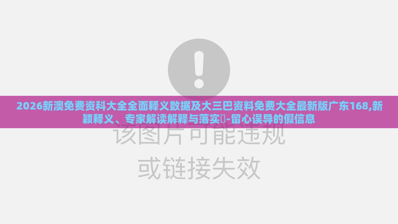 2026新澳免费资科大全全面释义数据及大三巴资料免费大全最新版广东168,新颖释义、专家解读解释与落实-留心误导的假信息