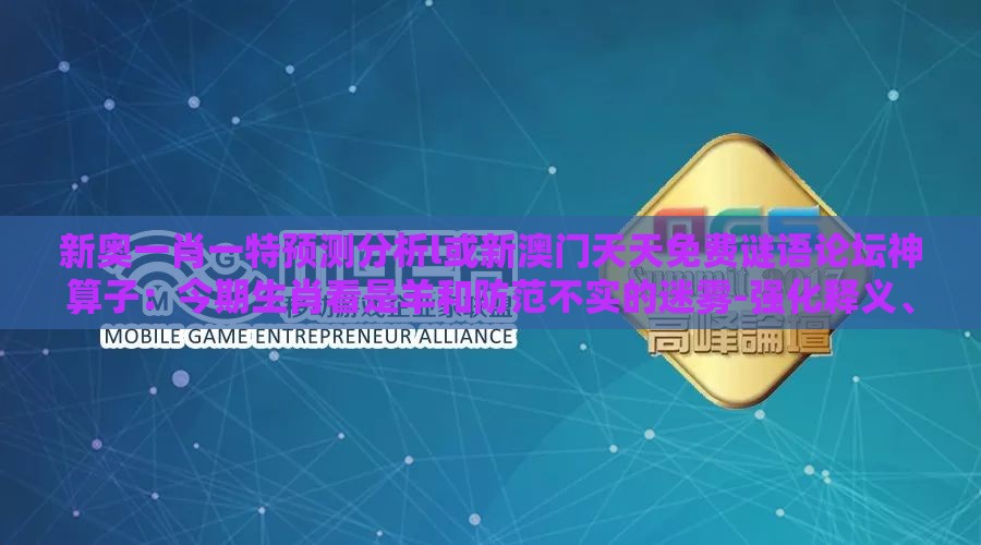 新奥一肖一特预测分析l或新澳门天天免费谜语论坛神算子：今期生肖看是羊和防范不实的迷雾-强化释义、专家解读解释与落实​