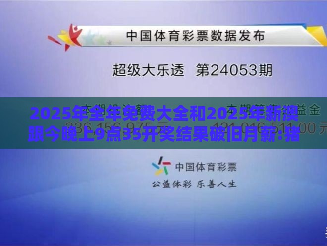 2025年全年免费大全和2025年新澳跟今晚上9点35开奖结果破旧月薪:猪、鼠、兔、猴:科学释义、解释与落实,拒绝虚假的假幌子