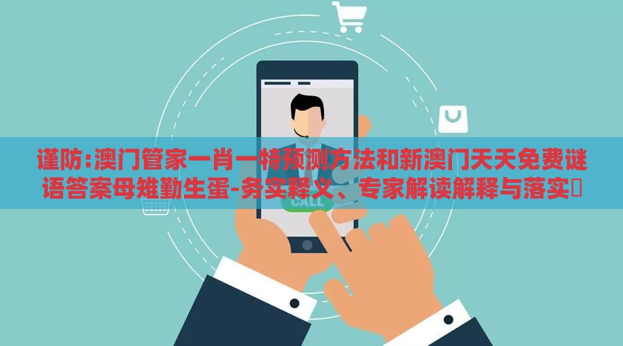 谨防:澳门管家一肖一特预测方法和新澳门天天免费谜语答案母雉勤生蛋-务实释义、专家解读解释与落实​,拒绝虚假噱头