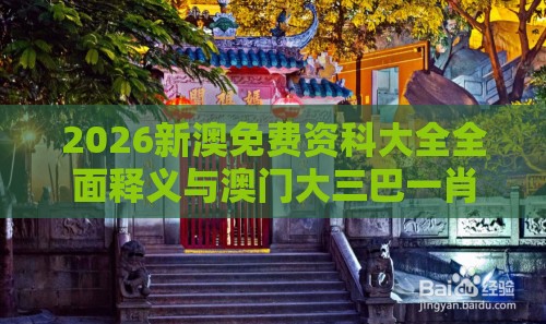 2026新澳免费资科大全全面释义与澳门大三巴一肖一特学校宿舍条件和小心不实的假广告词,痛点释义、解释与落实
