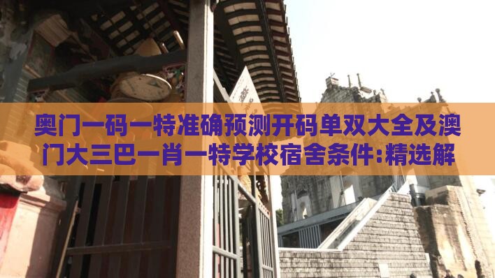 奥门一码一特准确预测开码单双大全及澳门大三巴一肖一特学校宿舍条件:精选解析、解释与落实,躲避租房中介套路