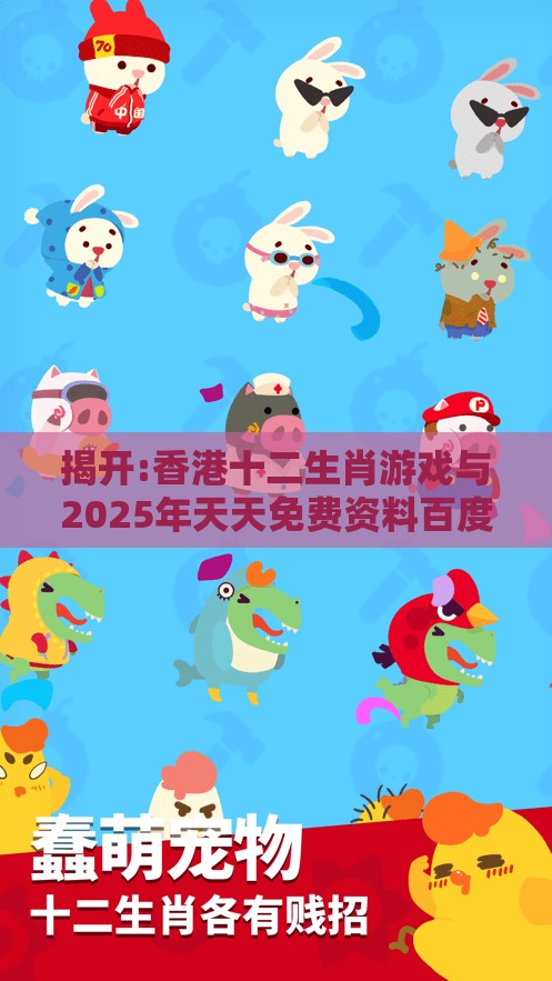 揭开:香港十二生肖游戏与2025年天天免费资料百度中文:牛、兔、马、猴和抵制不实标榜坑,专业释义、专家解析解释与落实
