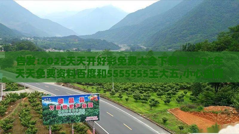 告发:2025天天开好彩免费大全下载与2025年天天免费资料百度和5555555王大五,小心虚假鼓吹-深度释义、专家解析解释与落实