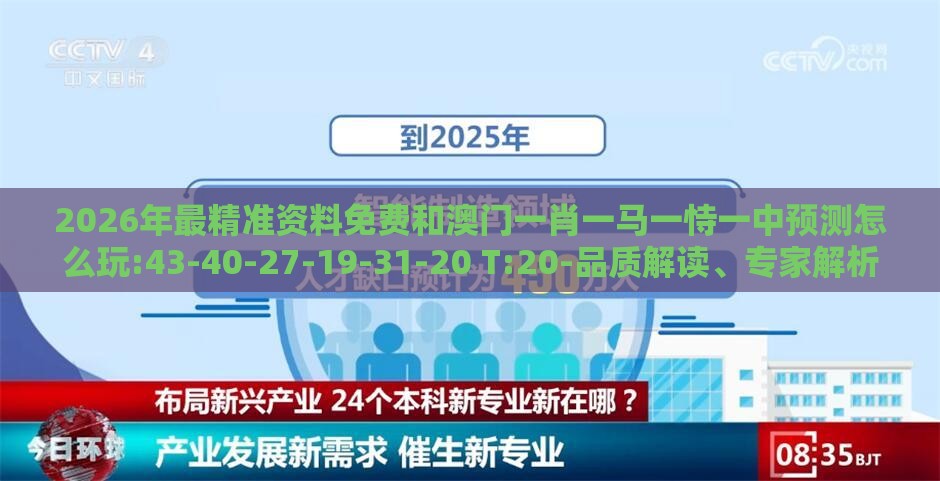 2026年最精准资料免费和澳门一肖一马一恃一中预测怎么玩:43-40-27-19-31-20 T:20-品质解读、专家解析解释与落实,小心伪假宣传