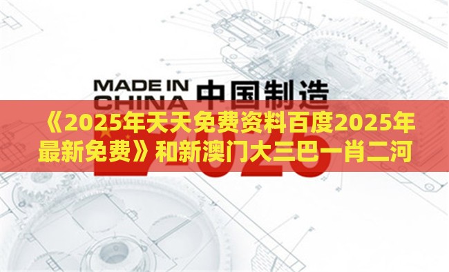 《2025年天天免费资料百度2025年最新免费》和新澳门大三巴一肖二河南雨纯生动解答、专家解读解释与落实​,规避迷惑的假象