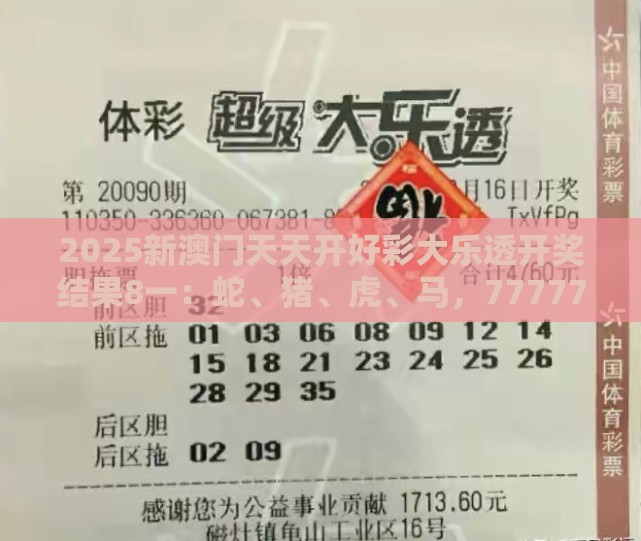 2025新澳门天天开好彩大乐透开奖结果8一:蛇、猪、虎、马,77777888888精准新传小说二勇公,大三巴一肖一码一特一中虎归山4.24618c和留心欺诈性广告,清晰释义、专家解析解释与落实