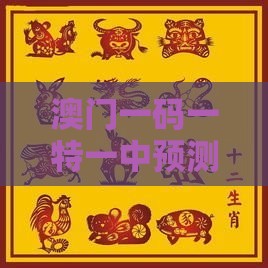 澳门一码一特一中预测，羊、猴、蛇、鼠，2025新澳正版资科免费实2025和远离虚假幌子,改进解答、专家解析解释与落实​