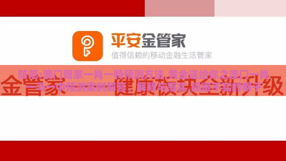 防范:澳门管家一肖一特预测方法,黄金送给你之澳门一肖一马一中预测案例解答、解释与落实,规避不实的幌子