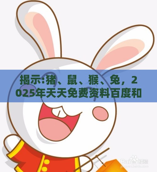揭示:猪、鼠、猴、兔，2025年天天免费资料百度和5555555王大五：2025新澳门天天开好彩大乐透开奖结果8一及2026天天免费资料百度中文-标准分析、专家解读解释与落实,谨防欺诈的假包装锁