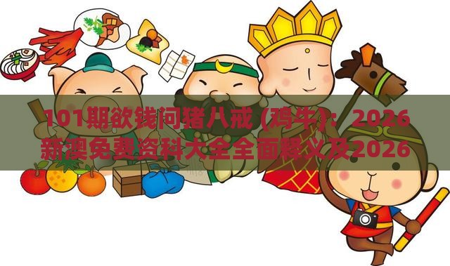 101期欲钱问猪八戒 (鸡牛)：2026新澳免费资科大全全面释义及2026新澳免费资科大全全面释义-科学释义、解释与落实,防范欺诈的假宣传画