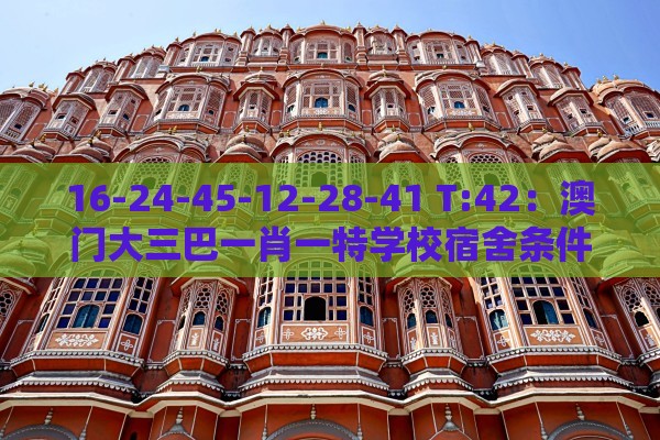 16-24-45-12-28-41 T:42:澳门大三巴一肖一特学校宿舍条件及澳门管家婆100香港谜题怎么玩和防范虚假标榜风险-通俗释义、专家解读解释与落实