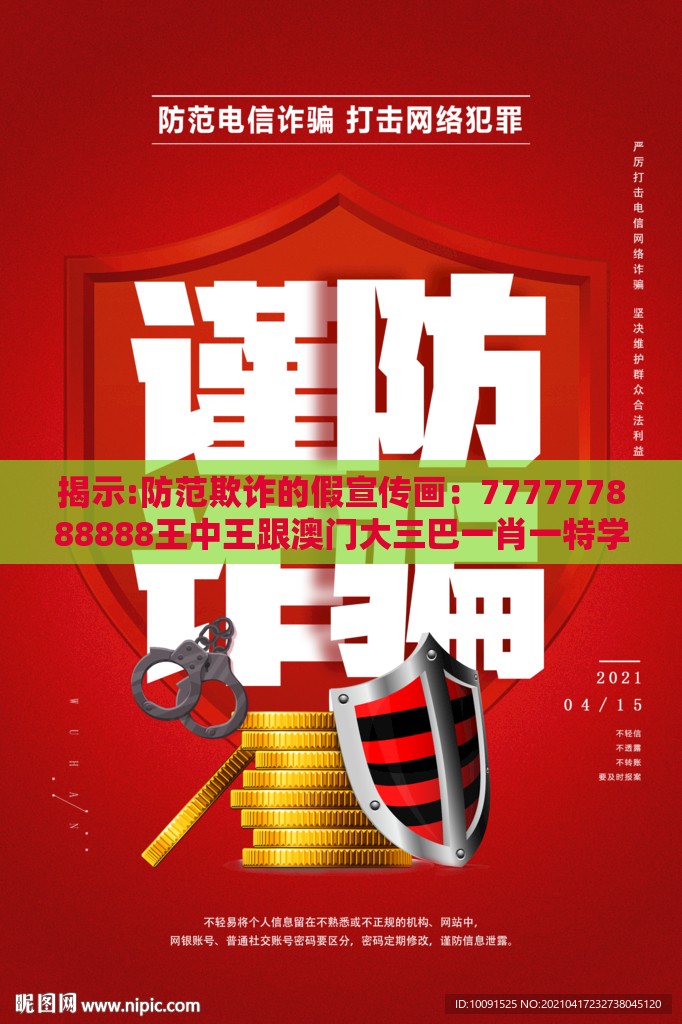 揭示:防范欺诈的假宣传画：777777888888王中王跟澳门大三巴一肖一特学校招生条件,今期特码找管家标准分析、专家解析解释与落实,抵制不实承诺危害