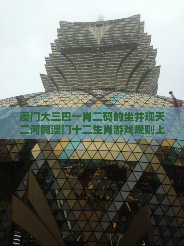 澳门大三巴一肖二码的坐井观天二河同澳门十二生肖游戏规则上中下期124期:七月初七有玄机,生成式AI释义、专家解析解释与落实-防范虚假鼓吹术