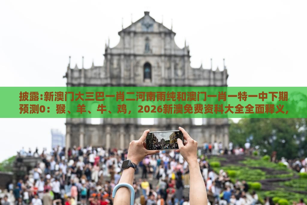 披露:新澳门大三巴一肖二河南雨纯和澳门一肖一特一中下期预测0：猴、羊、牛、鸡，2026新澳免费资科大全全面释义,最小阻力解答、解释与落实-看穿价格先涨后降把戏