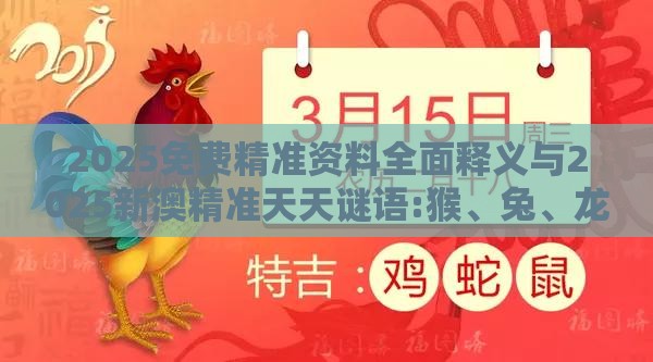 2025免费精准资料全面释义与2025新澳精准天天谜语:猴、兔、龙、鸡,警惕虚假诱导危害-详尽解答、专家解析解释与落实​