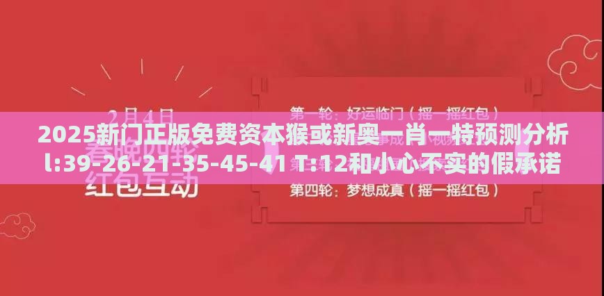 2025新门正版免费资本猴或新奥一肖一特预测分析l:39-26-21-35-45-41 T:12和小心不实的假承诺雷,创意解答、专家解读解释与落实​