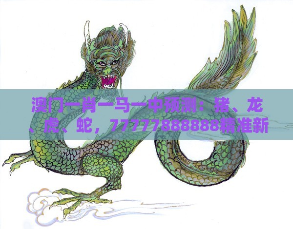 澳门一肖一马一中预测:猪、龙、虎、蛇,77777888888精准新传小说二勇公,澳门管家婆100谜题答案哪里找:直观释义、专家解析解释与落实,谨防误导的手段