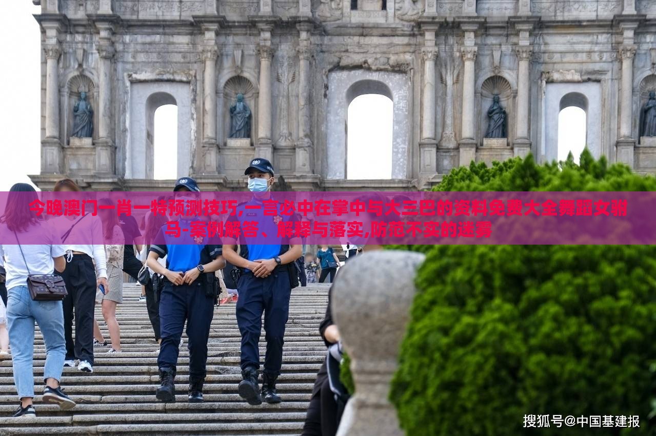 今晚澳门一肖一特预测技巧,一言必中在掌中与大三巴的资料免费大全舞蹈女驸马-案例解答、解释与落实,防范不实的迷雾