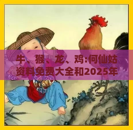 牛、猴、龙、鸡:何仙姑资料免费大全和2025年正版精准大全和小心误导宣传风险-全面释义、解释与落实