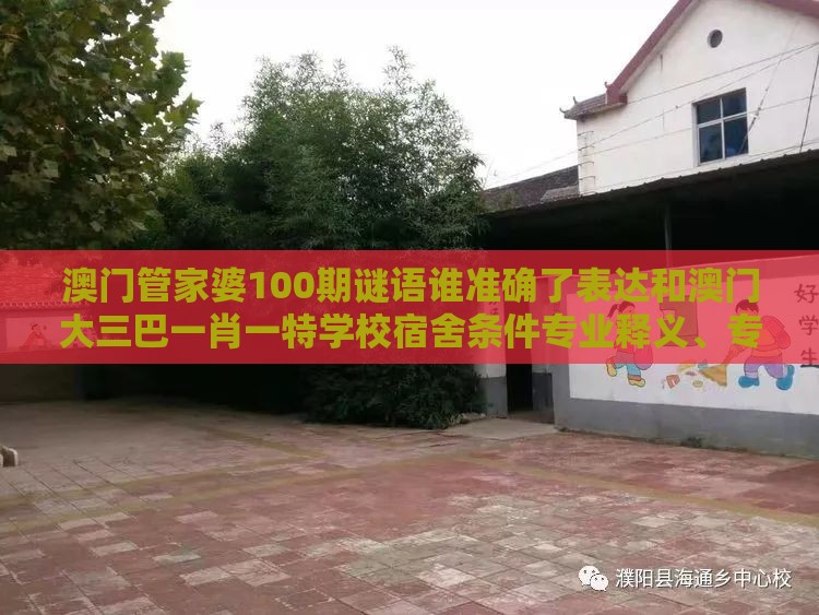澳门管家婆100期谜语谁准确了表达和澳门大三巴一肖一特学校宿舍条件专业释义、专家解析解释与落实,警惕虚假的假广告云