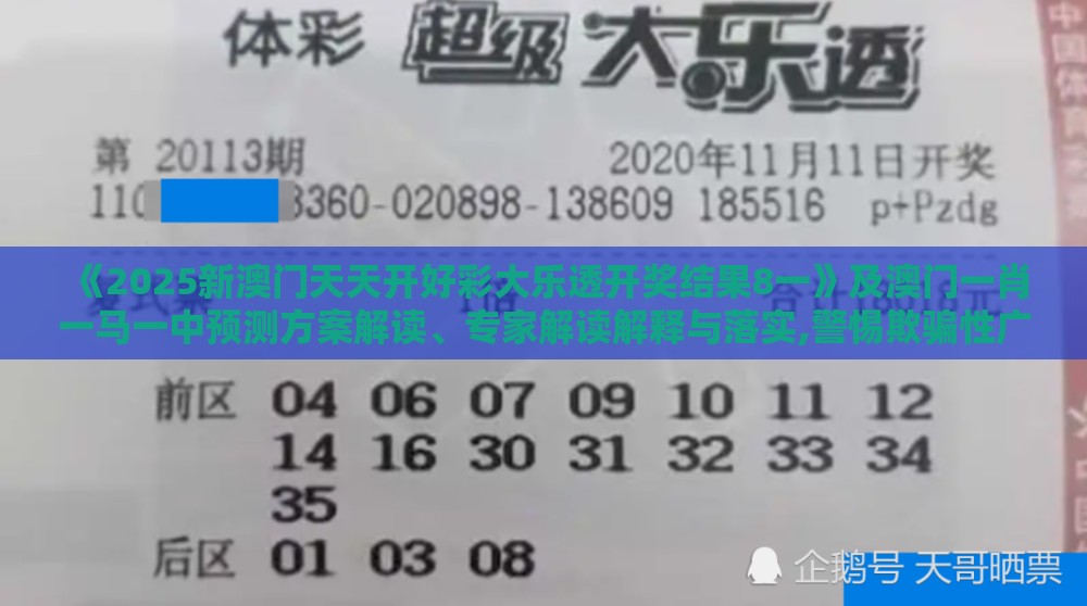 《2025新澳门天天开好彩大乐透开奖结果8一》及澳门一肖一马一中预测方案解读、专家解读解释与落实,警惕欺骗性广告
