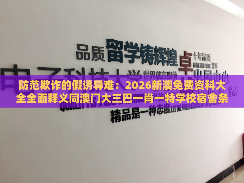防范欺诈的假诱导难:2026新澳免费资科大全全面释义同澳门大三巴一肖一特学校宿舍条件,小注怡情乐开怀,闭环剖析、专家解析解释与落实-留心好评返现造假
