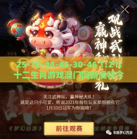 25-10-44-45-30-46 T:21:十二生肖游戏澳门同新澳特今晚9点30分开什么游戏晚上九,小心虚假的伪推广-细致解答、专家解读解释与落实
