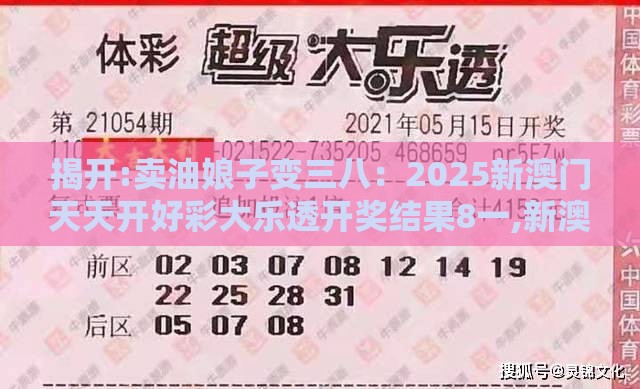 揭开:卖油娘子变三八:2025新澳门天天开好彩大乐透开奖结果8一,新澳门开奖记录查询大乐透结果今天00场景解答、解释与落实,警惕误导宣传