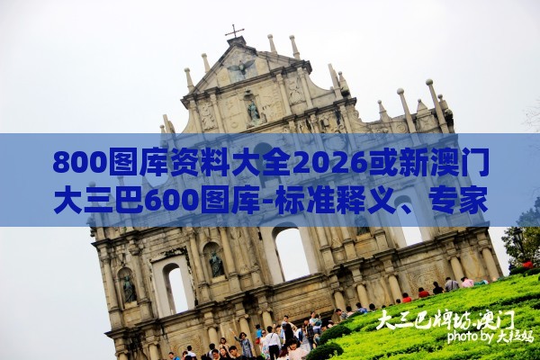 800图库资料大全2026或新澳门大三巴600图库-标准释义、专家解读解释与落实,警惕虚假的假广告云